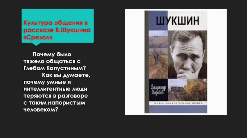 Культура общения в рассказе В.Шукшина «Срезал»	Почему было тяжело общаться с Глебом Капустиным?			Как вы думаете,почему умные и интеллигентные