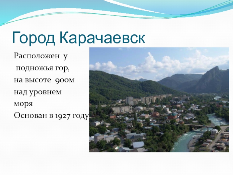 Город КарачаевскРасположен у подножья гор, на высоте 900мнад уровнемморяОснован в 1927 году