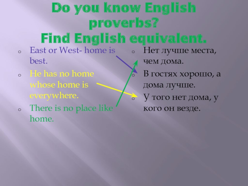 Do you know English proverbs? Find English equivalent.East or West- home is best.He has no home whose