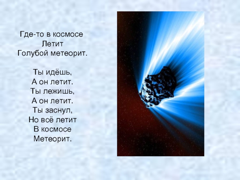 Где-то в космосе Летит Голубой метеорит. Ты идёшь, А он летит. Ты лежишь, А он летит. Ты