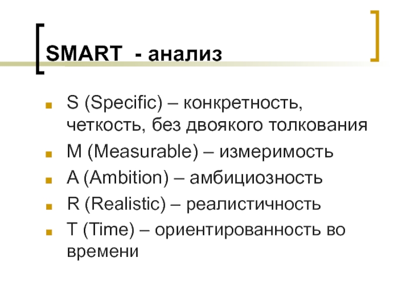 SMART - анализS (Specific) – конкретность, четкость, без двоякого толкованияМ (Мeasurable) – измеримостьA (Ambition) – амбициозностьR (Realistic)