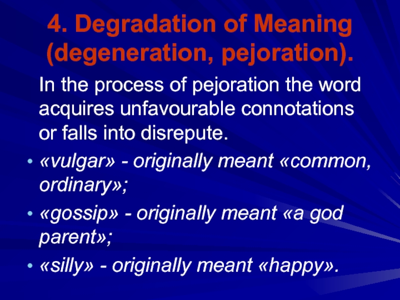 4. Degradation of Meaning (degeneration, pejoration).  In the process of pejoration the word acquires unfavourable connotations