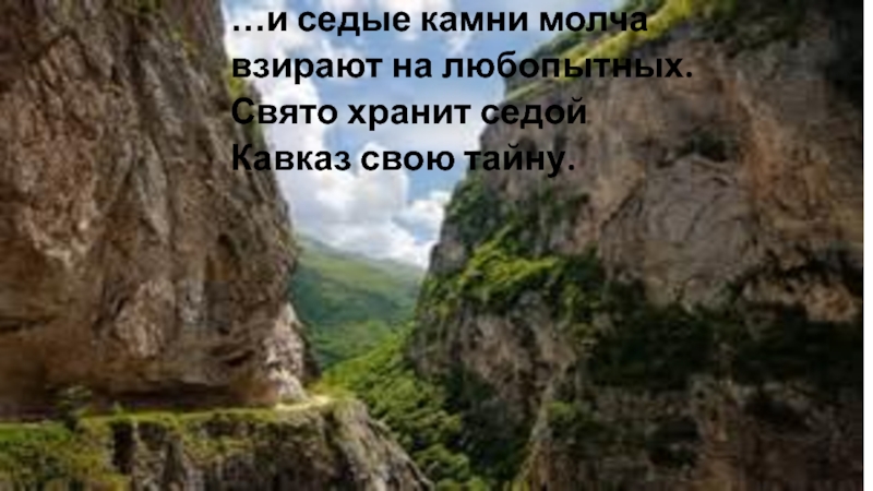 …и седые камни молча взирают на любопытных. Свято хранит седой Кавказ свою тайну.