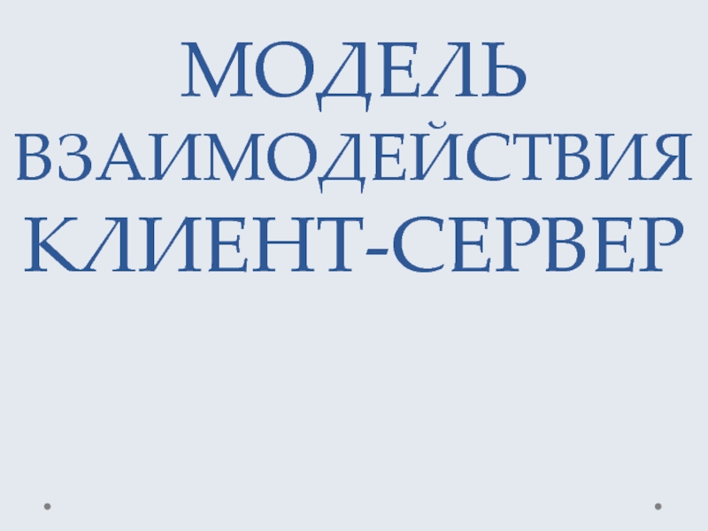 Презентация МОДЕЛЬ ВЗАИМОДЕЙСТВИЯ КЛИЕНТ-СЕРВЕР