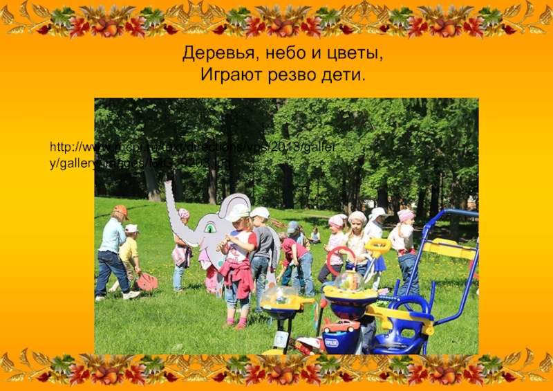Деревья, небо и цветы, Играют резво дети. http://www.mcpi.ru/text/directions/vps/2013/gallery/gallery/images/IMG_9203.jpg