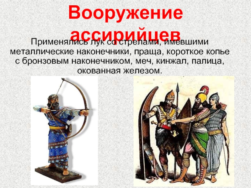 Вооружение ассирийцевПрименялись лук со стрелами, имевшими металлические наконечники, праща, короткое копье с бронзовым наконечником, меч, кинжал, палица,
