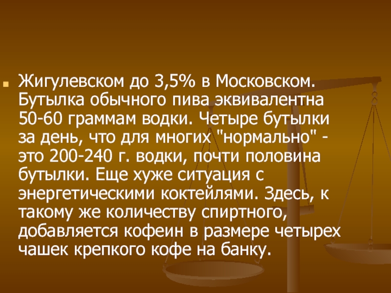 Жигулевском до 3,5% в Московском. Бутылка обычного пива эквивалентна 50-60 граммам водки. Четыре бутылки за день, что