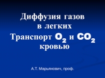 Диффузия газов в легких
Транспорт O 2 и CO 2 кровью
А.Т. Марьянович, проф