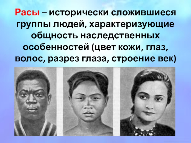 Расы – исторически сложившиеся группы людей, характеризующие общность наследственных особенностей (цвет кожи, глаз, волос, разрез глаза, строение