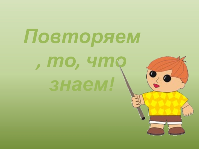 Повтори знай. Повторяем то что знаем. Повтори. Мы то что повторяем. Повторяем то, что знаем, открываем новое.