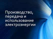 Производство, передача и использование электроэнергии