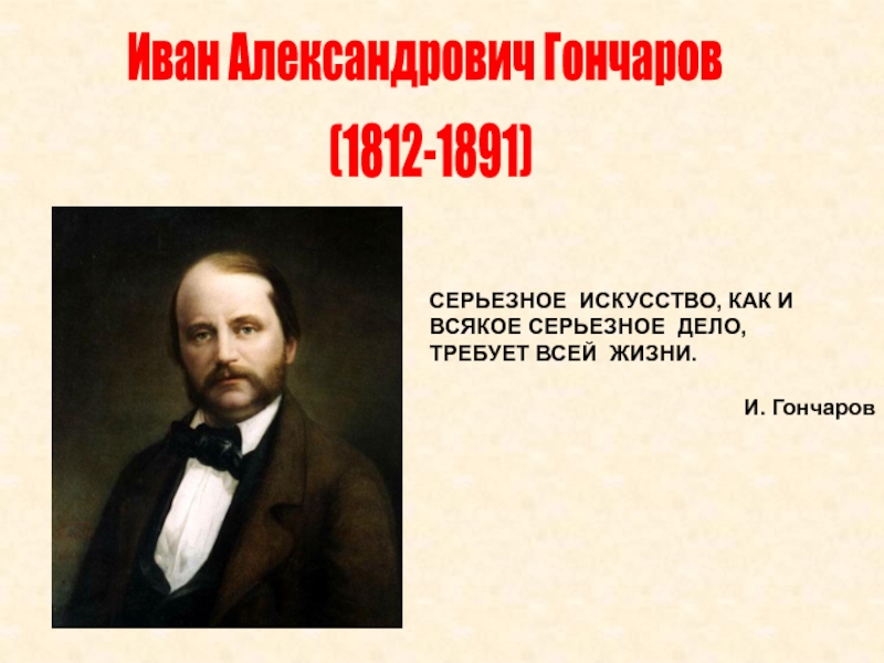 Презентация Иван Александрович Гончаров
(1812-1891)
СЕРЬЕЗНОЕ  ИСКУССТВО, КАК И