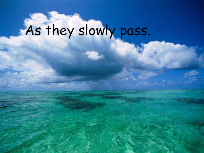As they slowly pass.