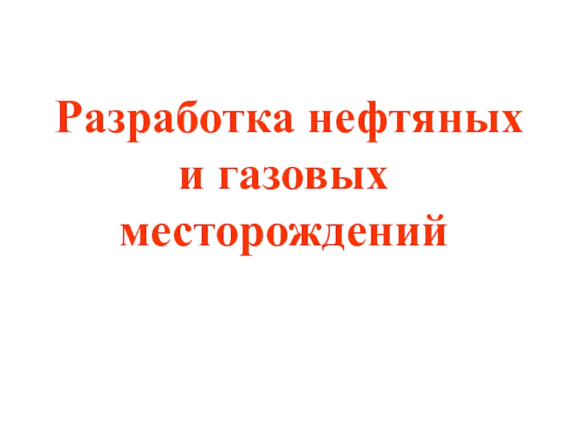 Презентация Разработка нефтяных и газовых месторождений