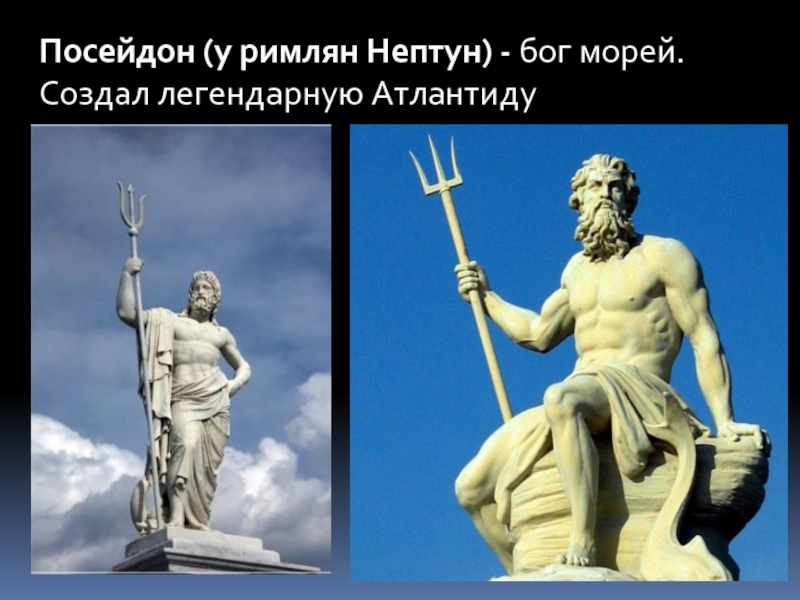 Посейдон (у римлян Нептун) - бог морей. Создал легендарную Атлантиду