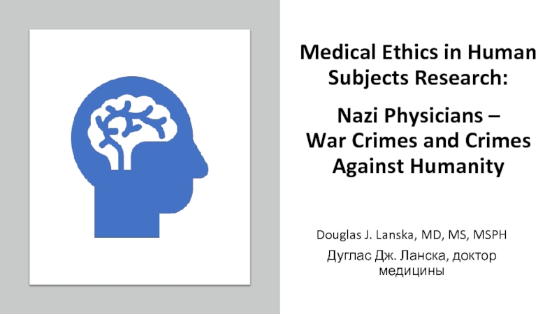 Презентация Medical Ethics in Human Subjects Research: Nazi Physicians – War Crimes and