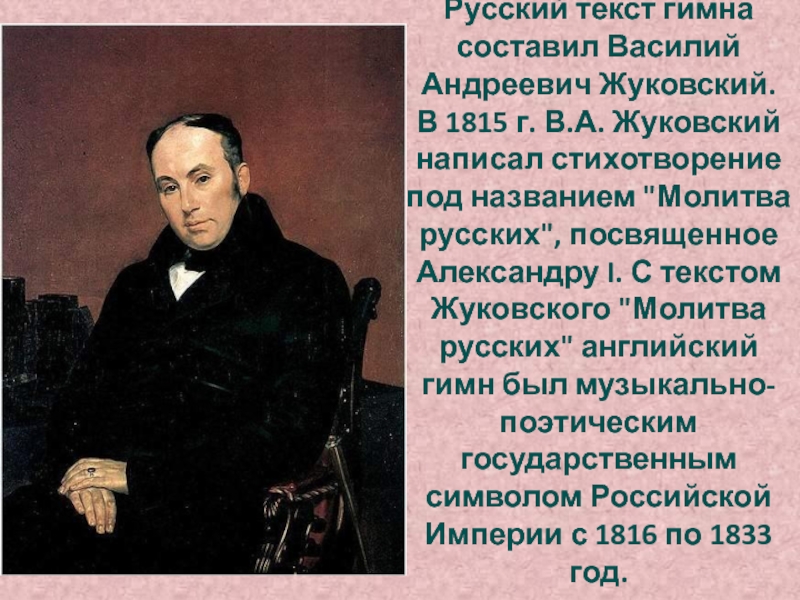 Русский текст гимна составил Василий Андреевич Жуковский. В 1815 г. В.А. Жуковский написал стихотворение под названием 