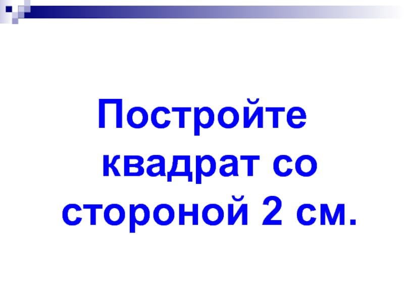 Постройте квадрат со стороной 2 см.