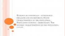 Ecology of individuals - autecology: organism and environment. Static