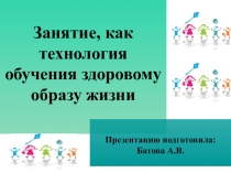 Занятие, как технология обучения здоровому образу жизни
Презентацию