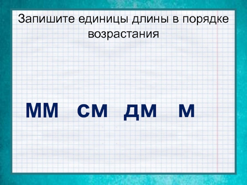 Порядок величины. Мм см дм м. Единицы измерения длины в порядке. Единицы длины в порядке возрастания. Записать единицы длины.