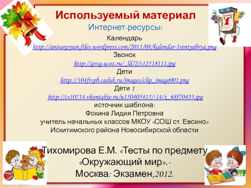 Используемый материал Интернет-ресурсы:Календарь http://anisargsyan.files.wordpress.com/2011/08/kalendar-1sentyabrya.pngЗвонок http://gsvg.ucoz.ru/_ld/2/s12518111.jpgДети http://104frspb.caduk.ru/images/clip_image001.pngДети 1 http://cs10714.vkontakte.ru/u150403415/-14/x_68f70433.jpgисточник шаблона: Фокина Лидия Петровнаучитель начальных классов МКОУ «СОШ ст.