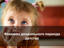 ФЕНОМЕН ДОШКОЛЬНОГО ДЕТСТВА