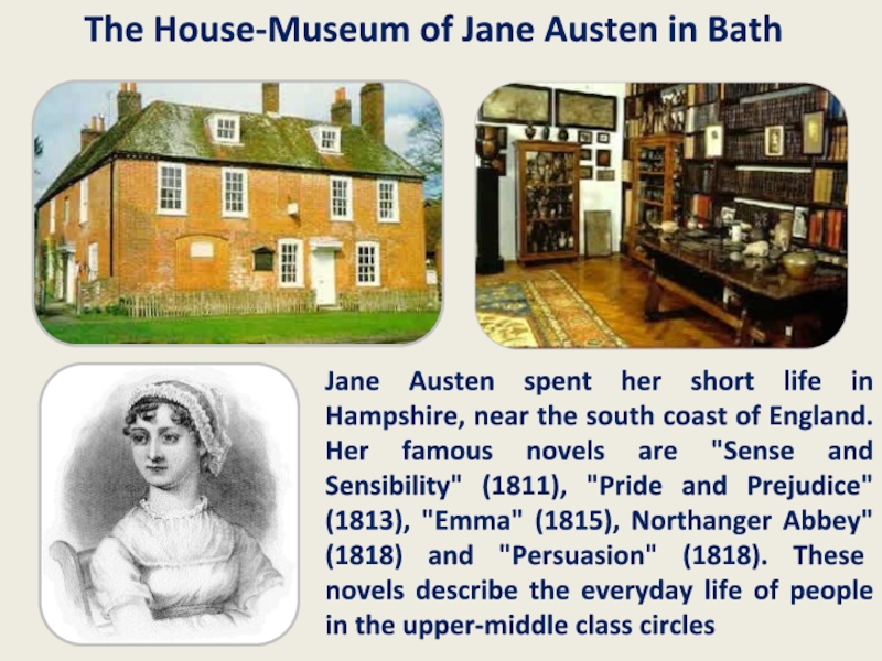 Jane Austen spent her short life in Hampshire, near the south coast of England. Her famous novels