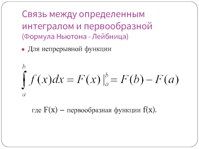 Связь между определенным интегралом и первообразной (Формула Ньютона - Лейбница)Для непрерывной функции	где F(x) – первообразная функции f(x).