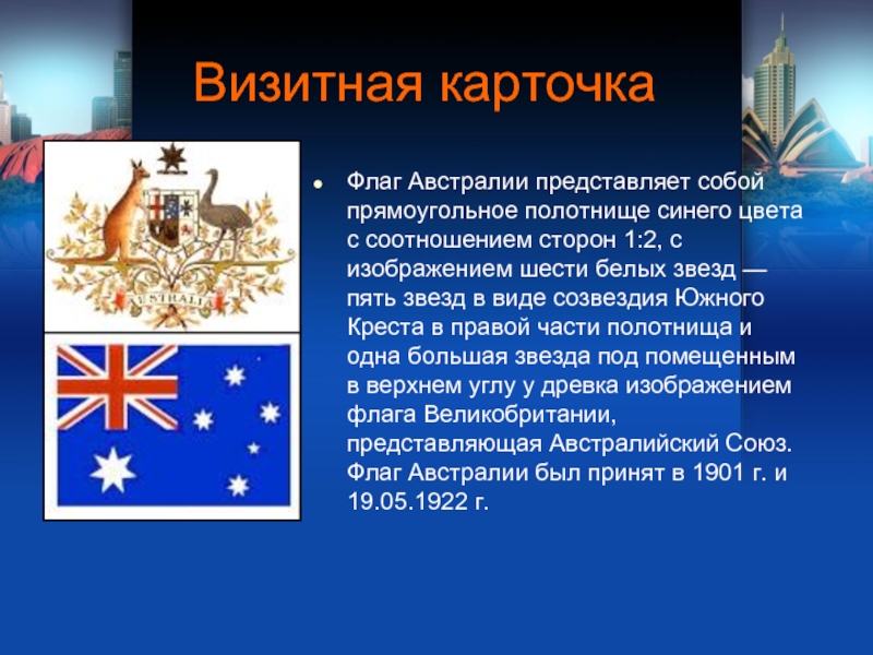 Визитная карточкаФлаг Австралии представляет собой прямоугольное полотнище синего цвета с соотношением сторон 1:2, с изображением шести белых