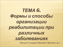 ТЕМА 6. Формы и способы организации реабилитации при различных заболеваниях