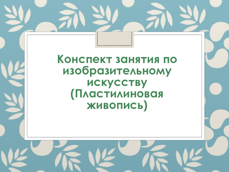 Конспект занятия по изобразительному искусству (Пластилиновая живопись)