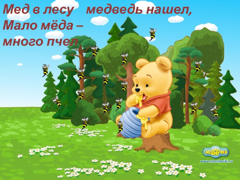 Мед в лесу  медведь нашел,   Мало мёда – много пчел
