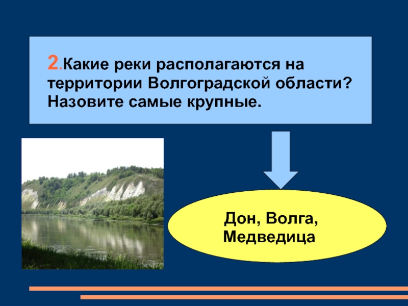 2.Какие реки располагаются на территории Волгоградской области? Назовите самые крупные. Дон, Волга, Медведица