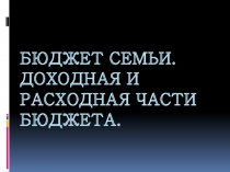 Бюджет семьи. Доходная и расходная части бюджета