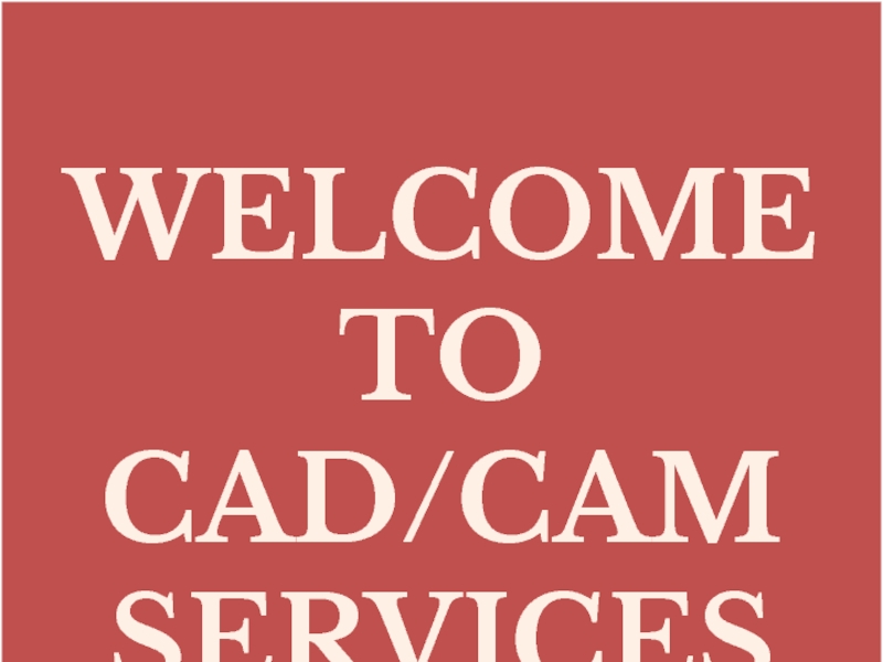WELCOME
TO
CAD/CAM SERVICES