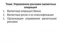 Тема: Управление рисками валютных операций
Валютные операции банка.
Валютные