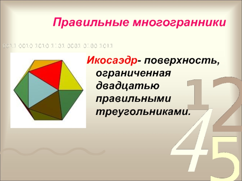 Икосаэдр- поверхность, ограниченная двадцатью правильными треугольниками.Правильные многогранники
