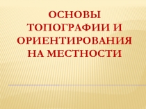 ОСНОВЫ ТОПОГРАФИИ и ориентирования на местности