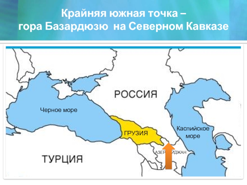 Крайняя южная точка –  гора Базардюзю на Северном КавказеЧерное мореКаспийское мореГРУЗИЯАЗЕРБАЙДЖАН