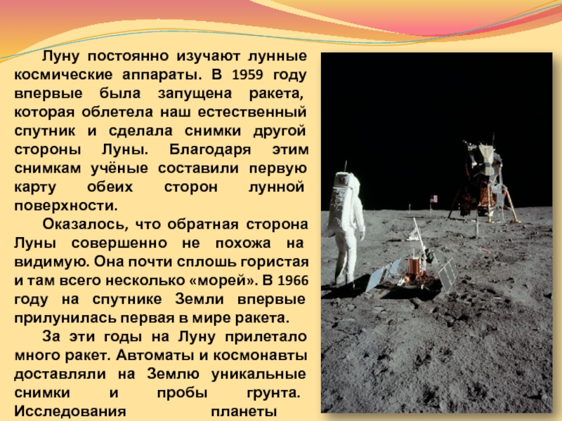 Луну постоянно изучают лунные космические аппараты. В 1959 году впервые была запущена ракета, которая облетела наш естественный
