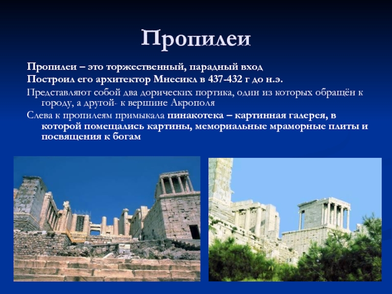 ПропилеиПропилеи – это торжественный, парадный входПостроил его архитектор Мнесикл в 437-432 г до н.э.Представляют собой два дорических