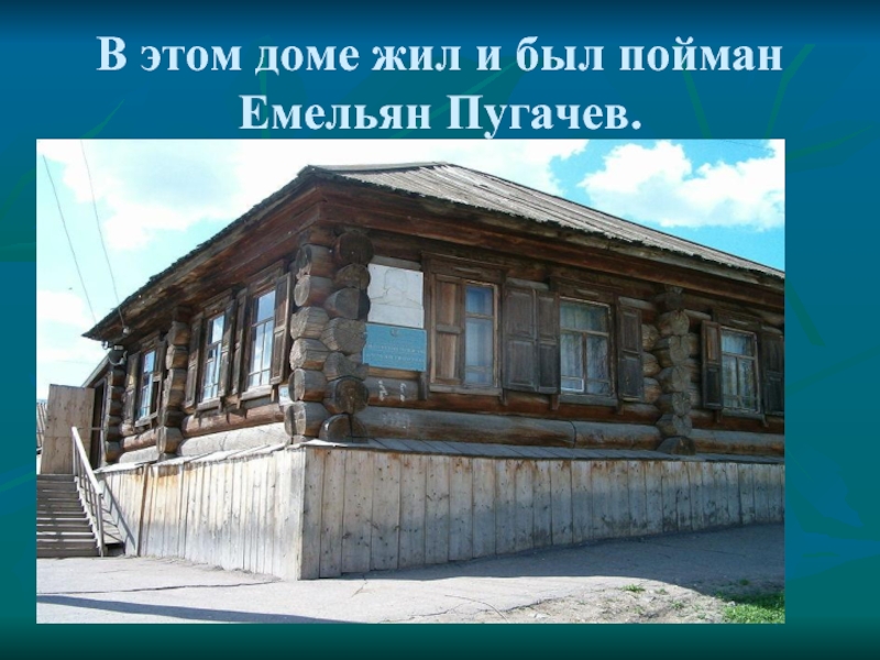 В этом доме жил и был пойман Емельян Пугачев.