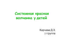 Системная красная волчанка у детей
Карчава Д.З.
33 группа