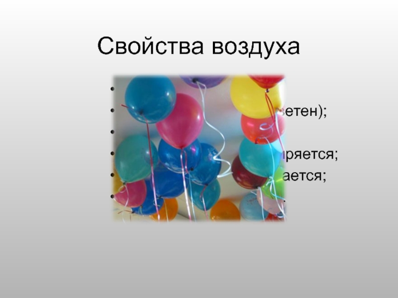 Свойства воздухапрозрачен;не имеет цвета (бесцветен);не имеет запаха;при нагревании расширяется;при охлаждении сжимается;плохо проводит тепло.