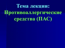 Тема лекции: Противоаллергические средства (ПАС)