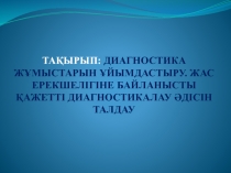 ТАҚЫРЫП: ДИАГНОСТИКА ЖҰМЫСТАРЫН ҰЙЫМДАСТЫРУ. ЖАС ЕРЕКШЕЛІГІНЕ БАЙЛАНЫСТЫ