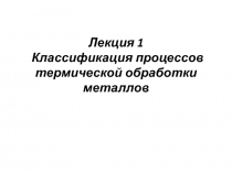Лекция 1 Классификация процессов термической обработки металлов