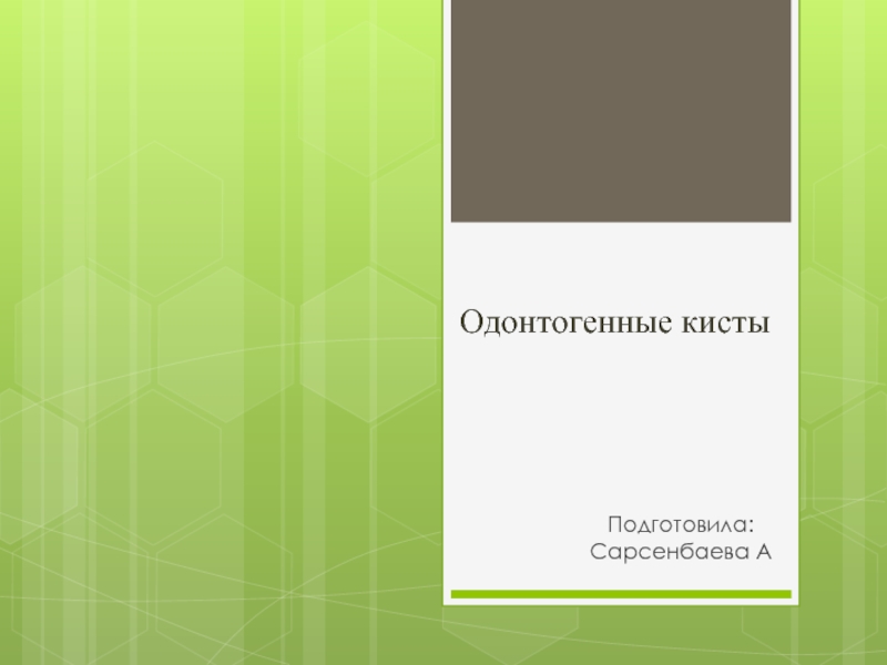 Презентация Подготовила: Сарсенбаева А
Одонтогенные кисты