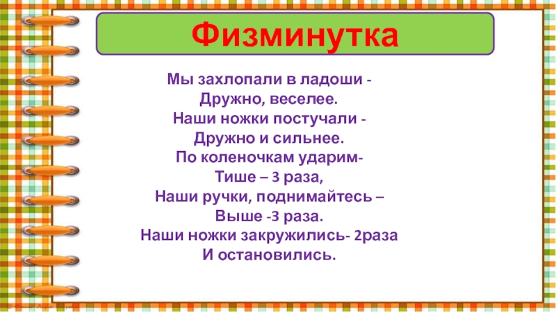 ФизминуткаМы захлопали в ладоши - Дружно, веселее. Наши ножки постучали - Дружно и сильнее. По коленочкам ударим-